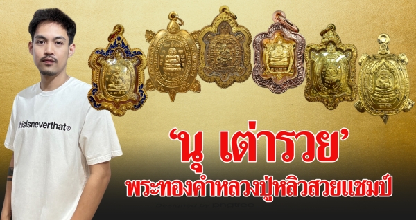 “นุ เต่ารวย” พระทองคำหลวงปู่หลิวสวยแชมป์