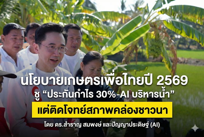 นโยบายเกษตรเพื่อไทยปี 2569 ผ่านเลนส์อยุธยา ชู “ประกันกำไร 30%–AI บริหารน้ำ” แต่ติดโจทย์สภาพคล่องชาวนา