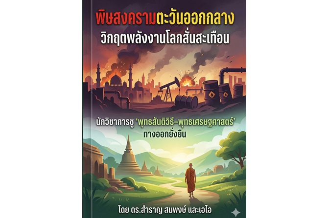 พิษสงครามตะวันออกกลาง วิกฤตพลังงานโลกสั่นสะเทือน นักวิชาการชู ‘พุทธสันติวิธี–พุทธเศรษฐศาสตร์’ ทางออกยั่งยืน